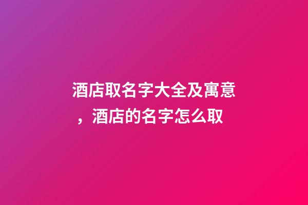 酒店取名字大全及寓意，酒店的名字怎么取-第1張-店鋪起名-玄機派